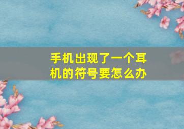 手机出现了一个耳机的符号要怎么办