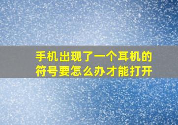 手机出现了一个耳机的符号要怎么办才能打开