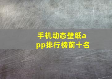 手机动态壁纸app排行榜前十名