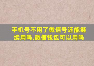 手机号不用了微信号还能继续用吗,微信钱包可以用吗