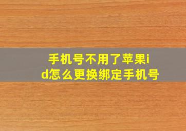 手机号不用了苹果id怎么更换绑定手机号