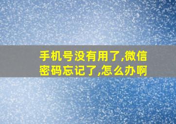 手机号没有用了,微信密码忘记了,怎么办啊