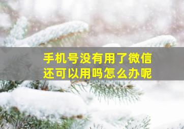 手机号没有用了微信还可以用吗怎么办呢