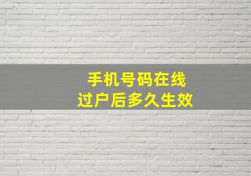 手机号码在线过户后多久生效