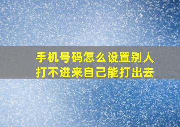 手机号码怎么设置别人打不进来自己能打出去