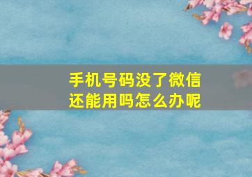 手机号码没了微信还能用吗怎么办呢