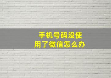 手机号码没使用了微信怎么办