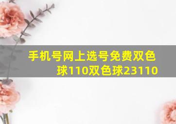 手机号网上选号免费双色球110双色球23110