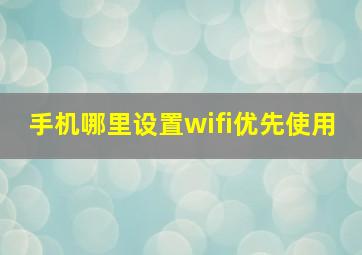 手机哪里设置wifi优先使用