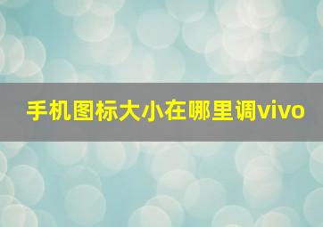 手机图标大小在哪里调vivo