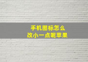 手机图标怎么改小一点呢苹果