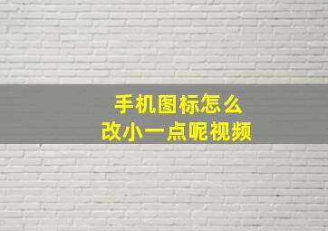 手机图标怎么改小一点呢视频