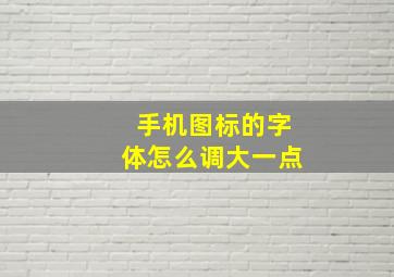 手机图标的字体怎么调大一点