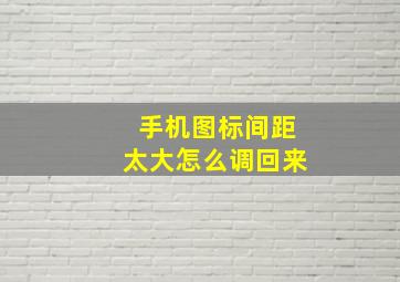 手机图标间距太大怎么调回来