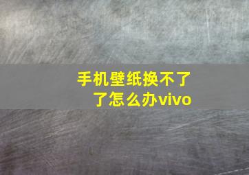 手机壁纸换不了了怎么办vivo