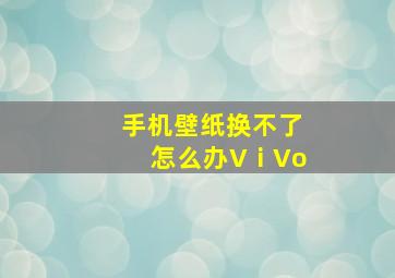 手机壁纸换不了怎么办VⅰVo