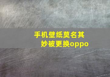 手机壁纸莫名其妙被更换oppo