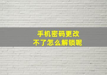 手机密码更改不了怎么解锁呢