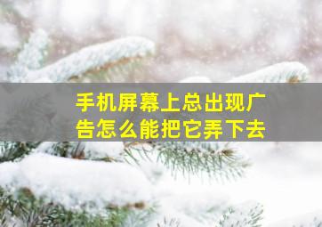 手机屏幕上总出现广告怎么能把它弄下去