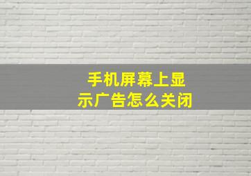 手机屏幕上显示广告怎么关闭