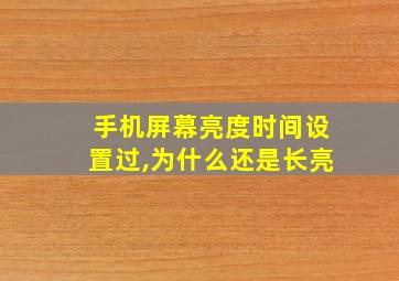 手机屏幕亮度时间设置过,为什么还是长亮