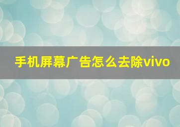 手机屏幕广告怎么去除vivo