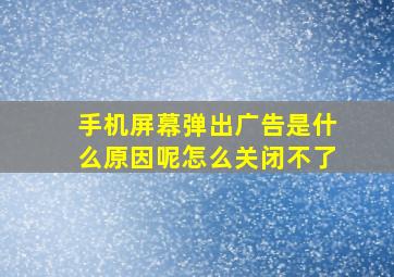 手机屏幕弹出广告是什么原因呢怎么关闭不了