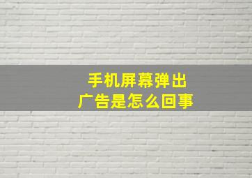 手机屏幕弹出广告是怎么回事