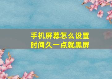 手机屏幕怎么设置时间久一点就黑屏