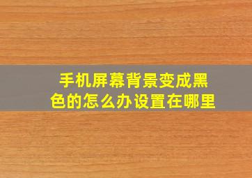 手机屏幕背景变成黑色的怎么办设置在哪里