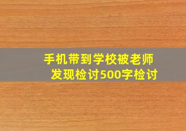 手机带到学校被老师发现检讨500字检讨