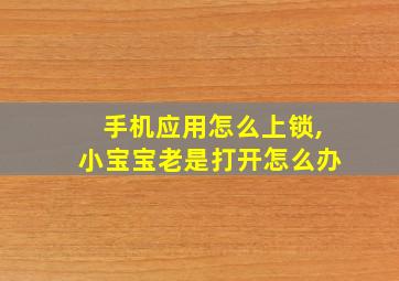 手机应用怎么上锁,小宝宝老是打开怎么办