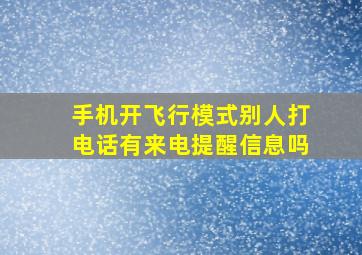 手机开飞行模式别人打电话有来电提醒信息吗