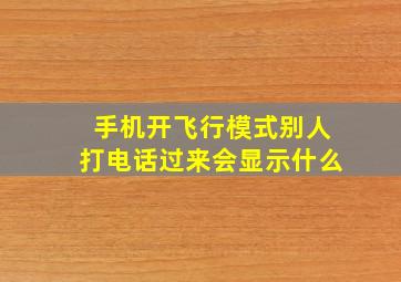 手机开飞行模式别人打电话过来会显示什么