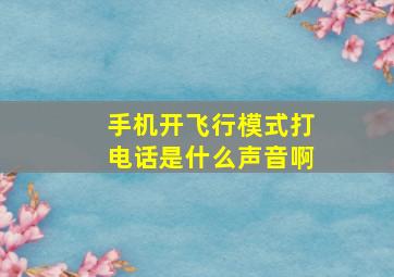 手机开飞行模式打电话是什么声音啊