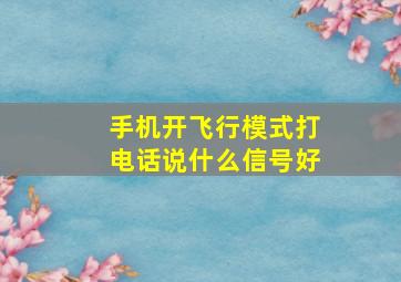 手机开飞行模式打电话说什么信号好