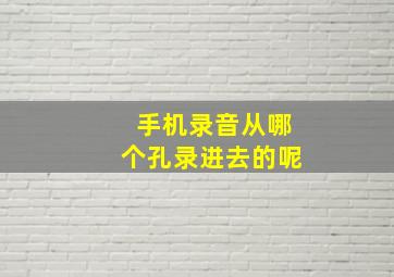 手机录音从哪个孔录进去的呢