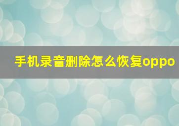 手机录音删除怎么恢复oppo