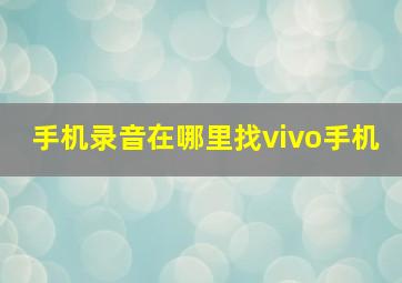 手机录音在哪里找vivo手机