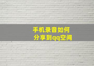 手机录音如何分享到qq空间