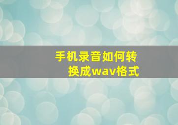 手机录音如何转换成wav格式