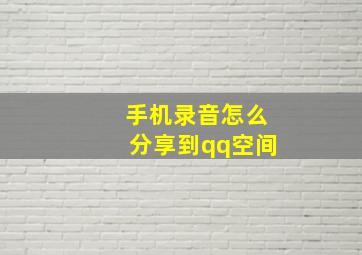 手机录音怎么分享到qq空间