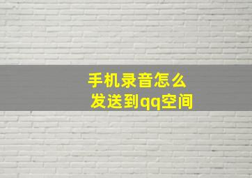 手机录音怎么发送到qq空间