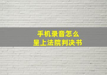 手机录音怎么呈上法院判决书