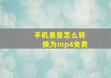 手机录音怎么转换为mp4免费