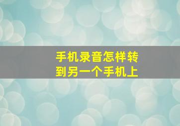 手机录音怎样转到另一个手机上