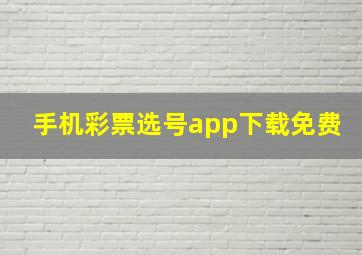 手机彩票选号app下载免费