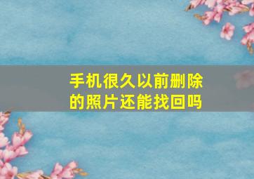 手机很久以前删除的照片还能找回吗