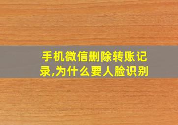 手机微信删除转账记录,为什么要人脸识别