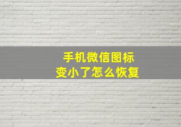 手机微信图标变小了怎么恢复